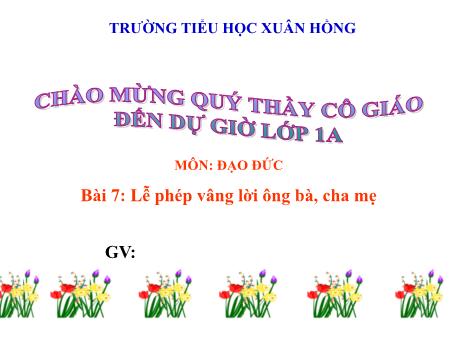 Bài giảng Đạo đức 1 (Kết nối tri thức) - Bài 7: Lễ phép, vâng lời ông bà, cha mẹ - Trường Tiểu học Xuân Hồng