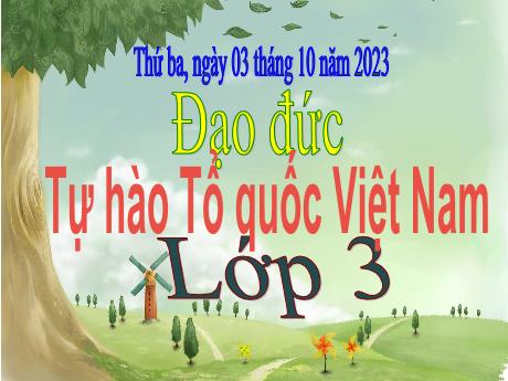 Bài giảng Đạo đức 3 (Kết nối tri thức) - Bài 2: Tự hào Tổ quốc Việt Nam - Năm học 2023-2024