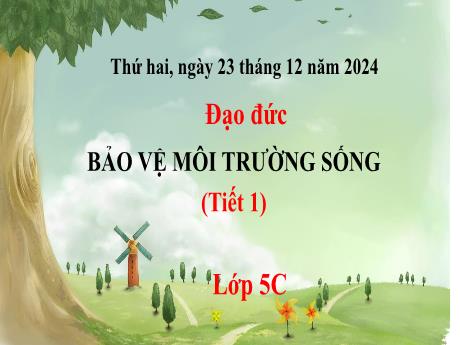 Bài giảng Đạo đức 5 (Kết nối tri thức) - Tuần 16 - Bài 5: Bảo vệ môi trường sống (Tiết 1) - Năm học 2024-2025