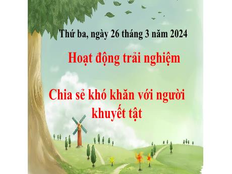 Bài giảng Hoạt động trải nghiệm 2 - Tuần 28 - Chia sẻ khó khăn với người khuyết tật - Năm học 2023-2024