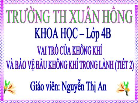 Bài giảng Khoa học Lớp 4 - Vai trò của không khí và bảo vệ bầu không khí trong lành (Tiết 2) - Nguyễn Thị An